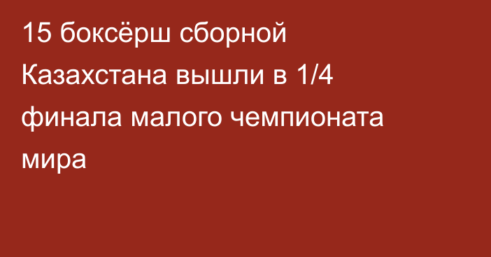 15 боксёрш сборной Казахстана вышли в 1/4 финала малого чемпионата мира