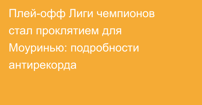 Плей-офф Лиги чемпионов стал проклятием для Моуринью: подробности антирекорда