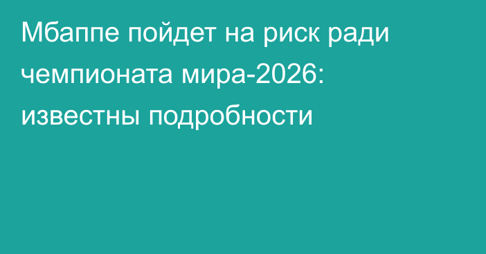 Мбаппе пойдет на риск ради чемпионата мира-2026: известны подробности