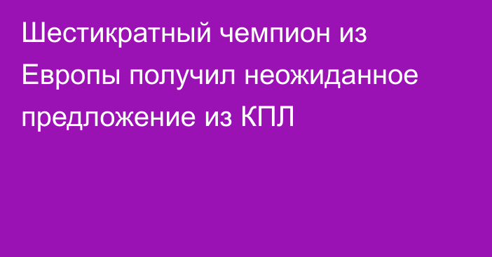 Шестикратный чемпион из Европы получил неожиданное предложение из КПЛ