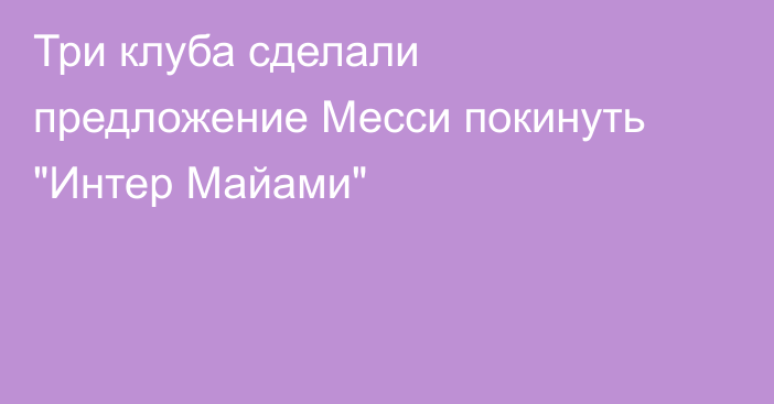 Три клуба сделали предложение Месси покинуть 