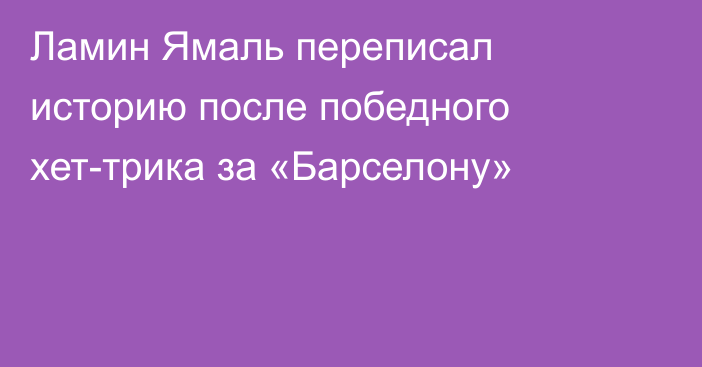 Ламин Ямаль переписал историю после победного хет-трика за «Барселону»