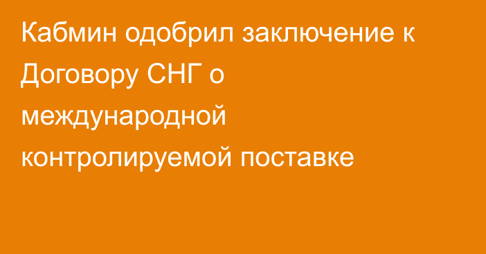 Кабмин одобрил заключение к Договору СНГ о международной контролируемой поставке