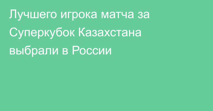 Лучшего игрока матча за Суперкубок Казахстана выбрали в России