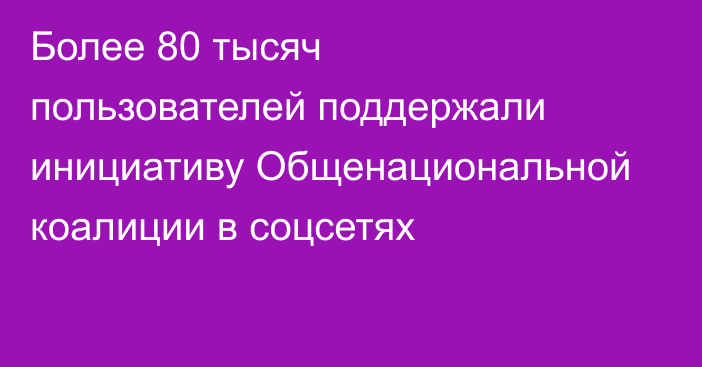 Более 80 тысяч пользователей поддержали инициативу Общенациональной коалиции в соцсетях
