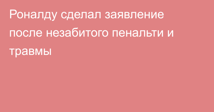 Роналду сделал заявление после незабитого пенальти и травмы