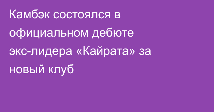 Камбэк состоялся в официальном дебюте экс-лидера «Кайрата» за новый клуб