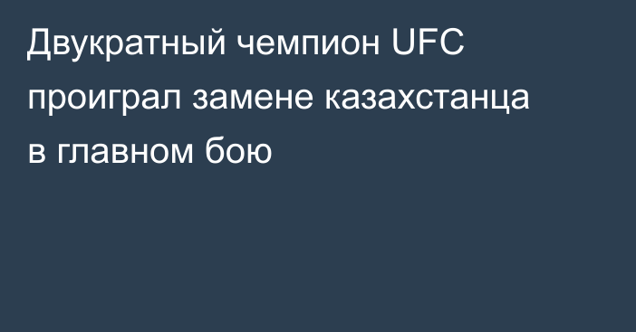 Двукратный чемпион UFC проиграл замене казахстанца в главном бою