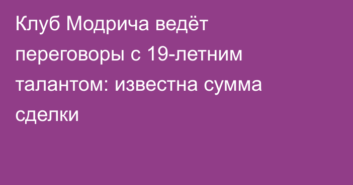 Клуб Модрича ведёт переговоры с 19-летним талантом: известна сумма сделки