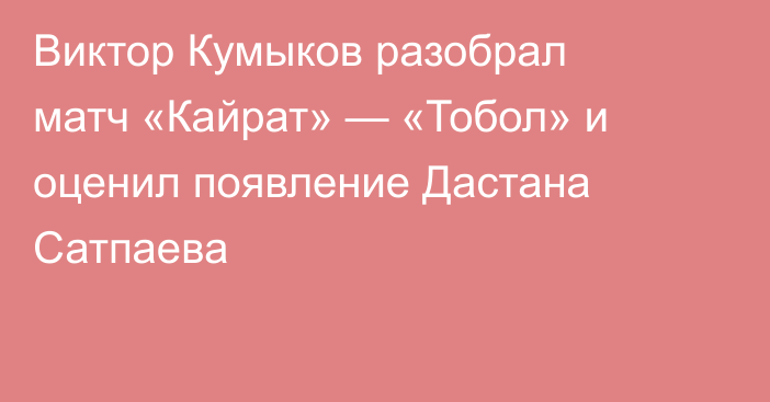 Виктор Кумыков разобрал матч «Кайрат» — «Тобол» и оценил появление Дастана Сатпаева