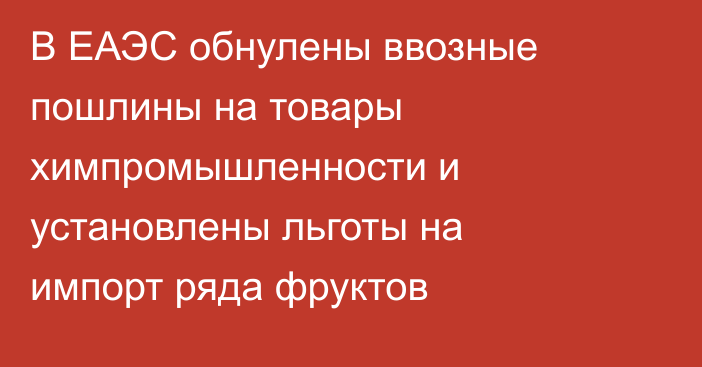 В ЕАЭС обнулены ввозные пошлины на товары химпромышленности и установлены льготы на импорт ряда фруктов