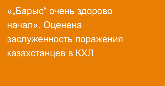 «„Барыс“ очень здорово начал». Оценена заслуженность поражения казахстанцев в КХЛ