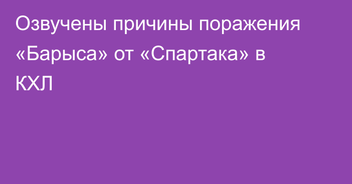 Озвучены причины поражения «Барыса» от «Спартака» в КХЛ