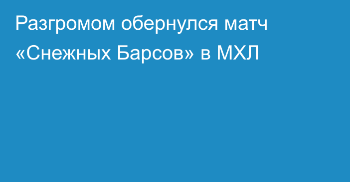 Разгромом обернулся матч «Снежных Барсов» в МХЛ
