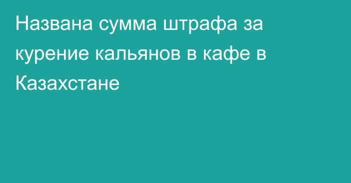 Названа сумма штрафа за курение кальянов в кафе в Казахстане