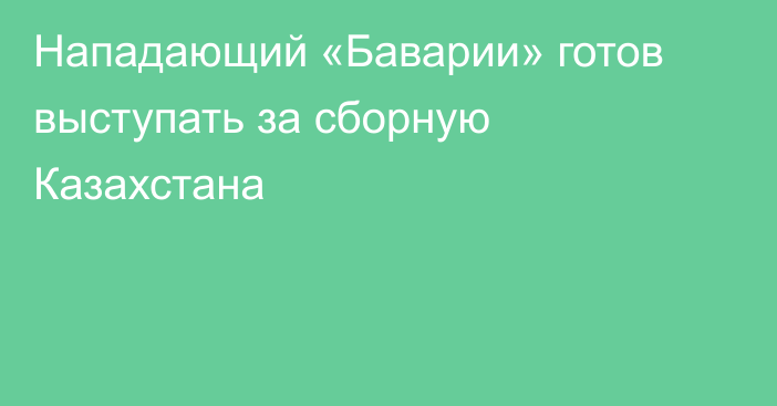 Нападающий «Баварии» готов выступать за сборную Казахстана