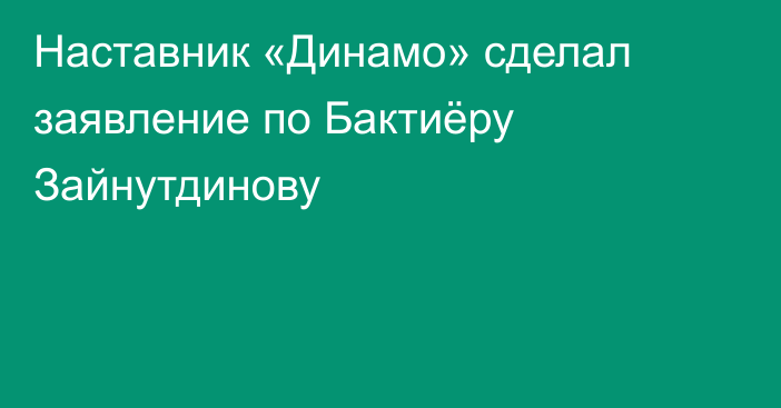 Наставник «Динамо» сделал заявление по Бактиёру Зайнутдинову