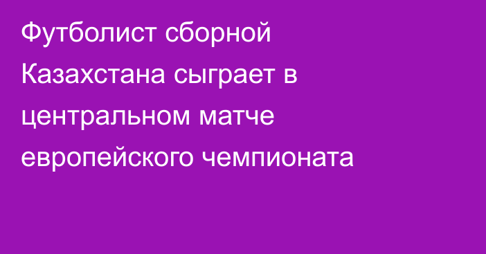 Футболист сборной Казахстана сыграет в центральном матче европейского чемпионата