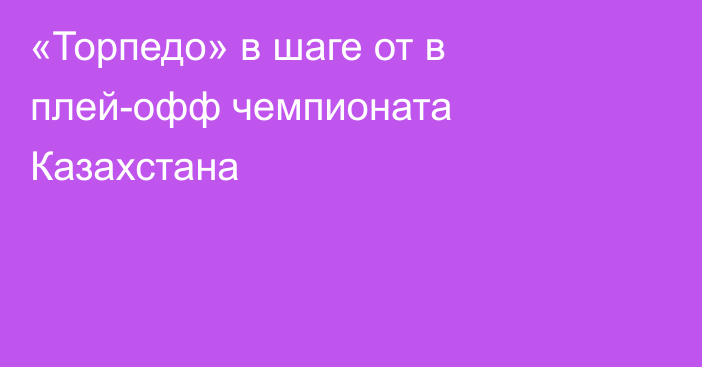 «Торпедо» в шаге от в плей-офф чемпионата Казахстана