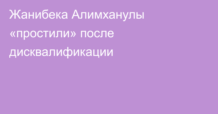 Жанибека Алимханулы «простили» после дисквалификации