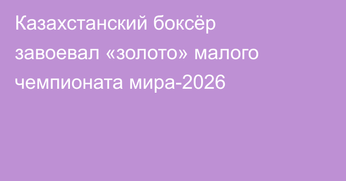 Казахстанский боксёр завоевал «золото» малого чемпионата мира-2026