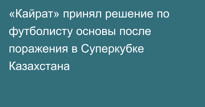 «Кайрат» принял решение по футболисту основы после поражения в Суперкубке Казахстана