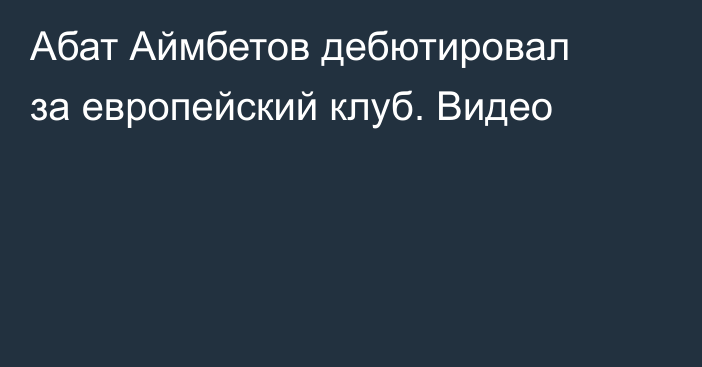 Абат Аймбетов дебютировал за европейский клуб. Видео