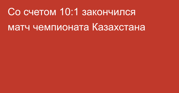 Со счетом 10:1 закончился матч чемпионата Казахстана