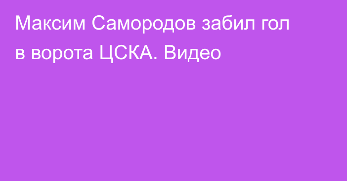 Максим Самородов забил гол в ворота ЦСКА. Видео