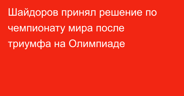 Шайдоров принял решение по чемпионату мира после триумфа на Олимпиаде