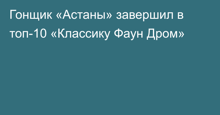 Гонщик «Астаны» завершил в топ-10 «Классику Фаун Дром»