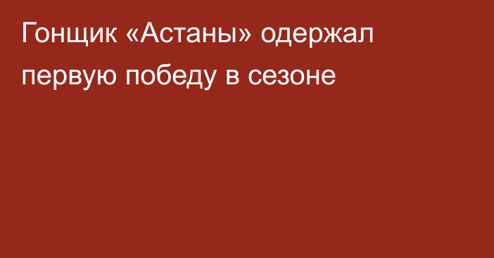 Гонщик «Астаны» одержал первую победу в сезоне