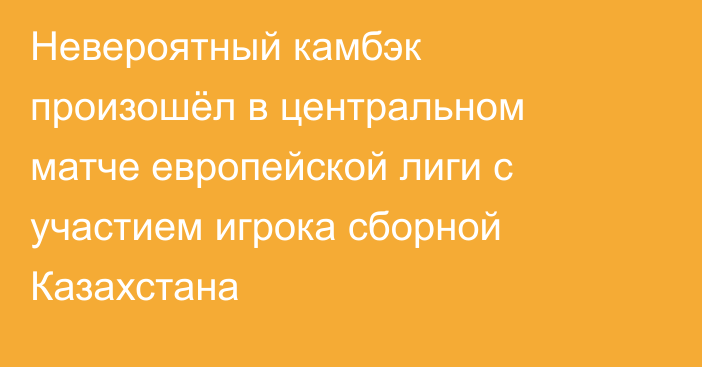 Невероятный камбэк произошёл в центральном матче европейской лиги с участием игрока сборной Казахстана