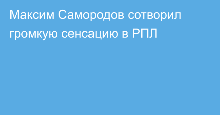 Максим Самородов сотворил громкую сенсацию в РПЛ