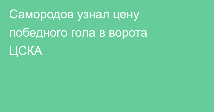 Самородов узнал цену победного гола в ворота ЦСКА