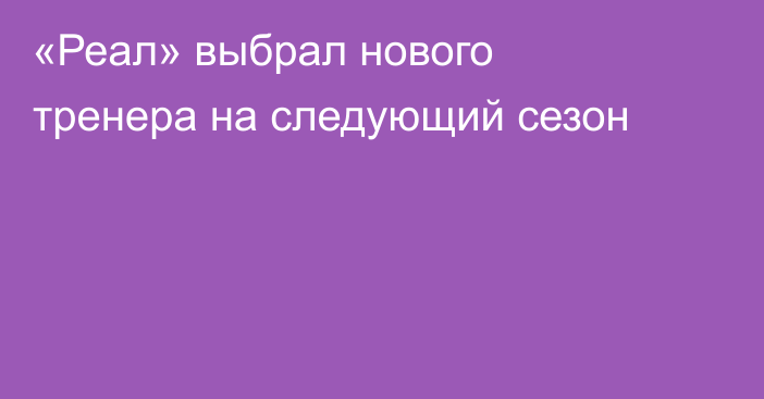 «Реал» выбрал нового тренера на следующий сезон