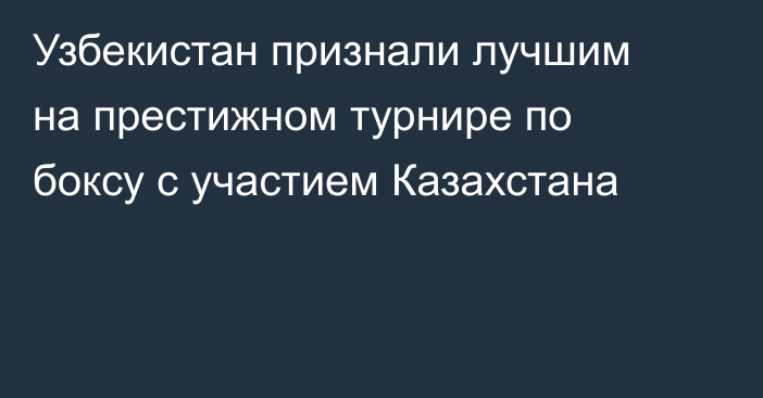 Узбекистан признали лучшим на престижном турнире по боксу с участием Казахстана