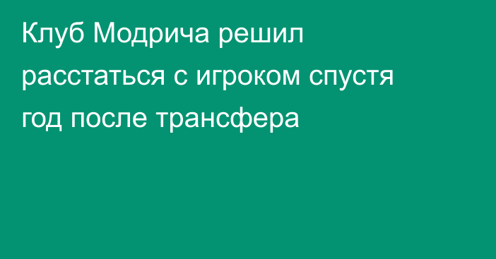 Клуб Модрича решил расстаться с игроком спустя год после трансфера