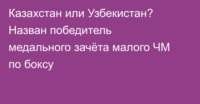 Казахстан или Узбекистан? Назван победитель медального зачёта малого ЧМ по боксу