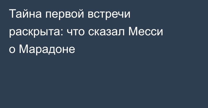 Тайна первой встречи раскрыта: что сказал Месси о Марадоне
