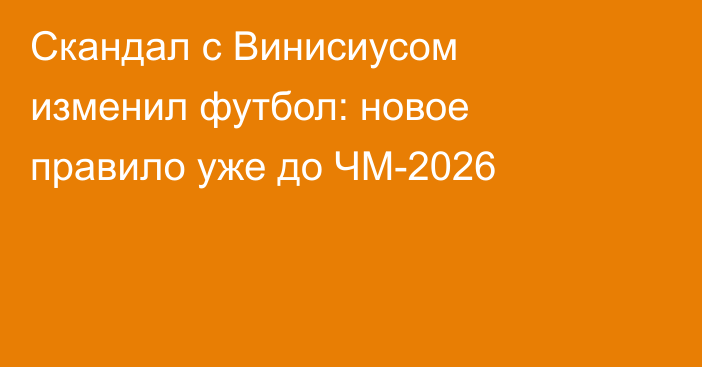 Скандал с Винисиусом изменил футбол: новое правило уже до ЧМ-2026