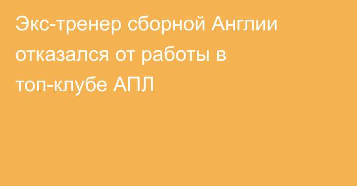 Экс-тренер сборной Англии отказался от работы в топ-клубе АПЛ