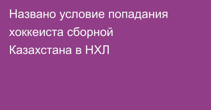 Названо условие попадания хоккеиста сборной Казахстана в НХЛ