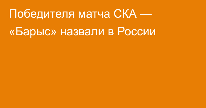 Победителя матча СКА — «Барыс» назвали в России
