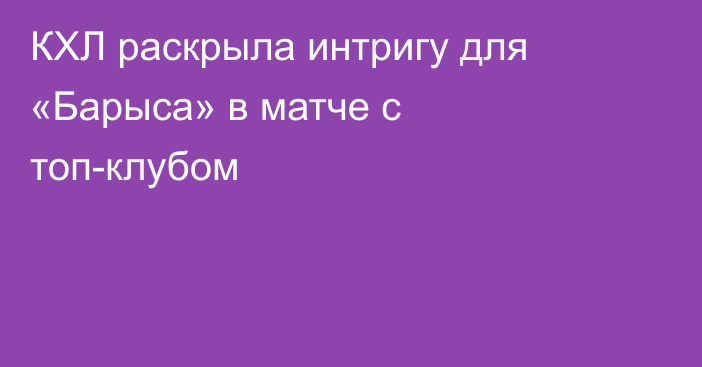 КХЛ раскрыла интригу для «Барыса» в матче с топ-клубом