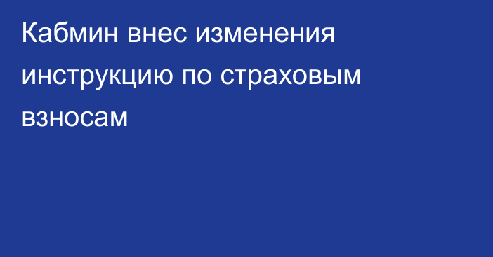 Кабмин внес изменения  инструкцию по страховым взносам