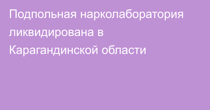 Подпольная нарколаборатория ликвидирована в Карагандинской области