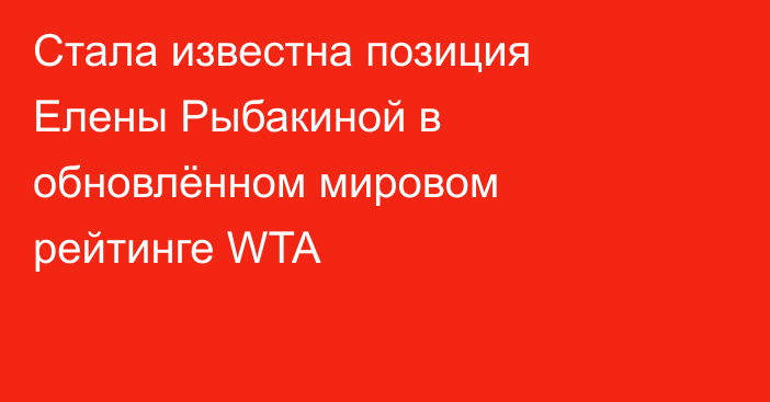 Стала известна позиция Елены Рыбакиной в обновлённом мировом рейтинге WTA