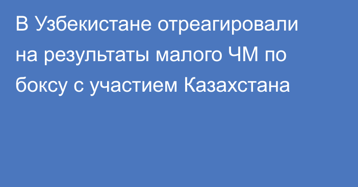 В Узбекистане отреагировали на результаты малого ЧМ по боксу с участием Казахстана