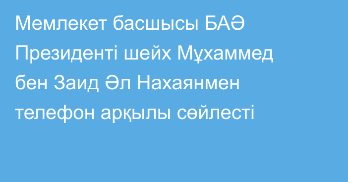 Мемлекет басшысы БАӘ Президенті шейх Мұхаммед бен Заид Әл Нахаянмен телефон арқылы сөйлесті